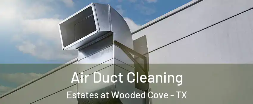 Air Duct Cleaning Estates at Wooded Cove - TX
