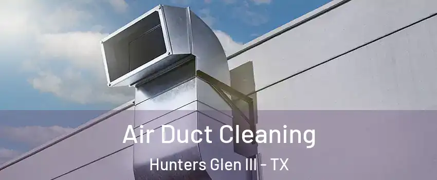 Air Duct Cleaning Hunters Glen III - TX
