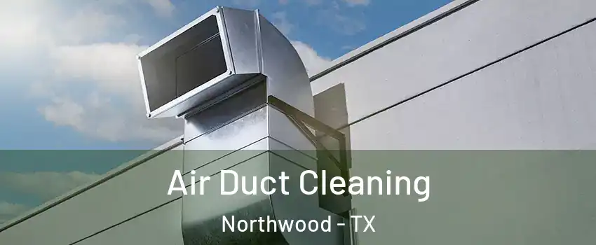 Air Duct Cleaning Northwood - TX