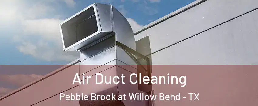 Air Duct Cleaning Pebble Brook at Willow Bend - TX