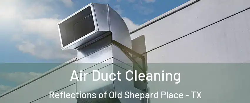 Air Duct Cleaning Reflections of Old Shepard Place - TX