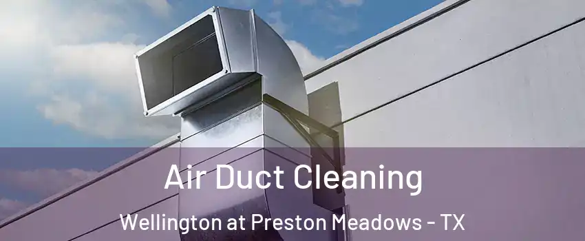 Air Duct Cleaning Wellington at Preston Meadows - TX