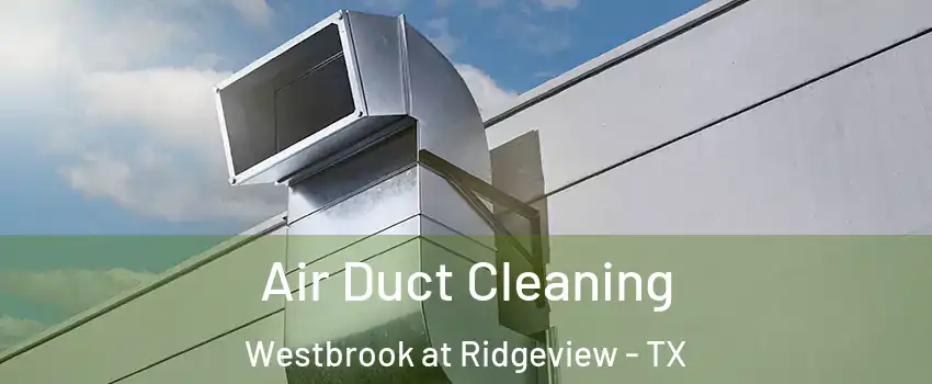 Air Duct Cleaning Westbrook at Ridgeview - TX