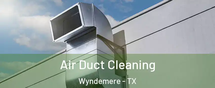 Air Duct Cleaning Wyndemere - TX