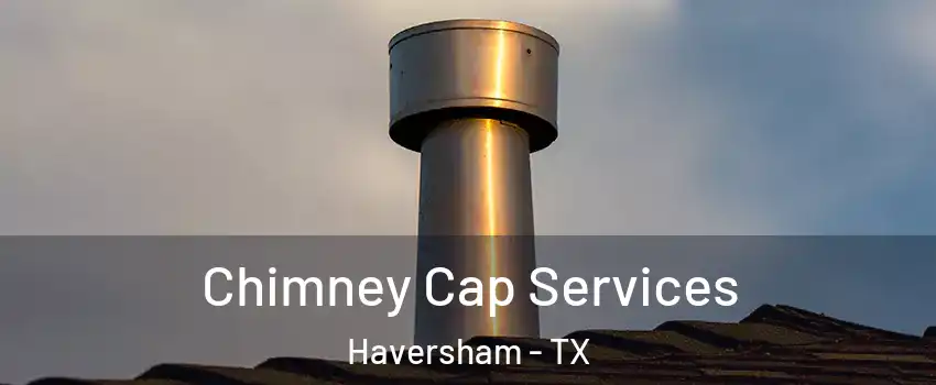 Chimney Cap Services Haversham - TX