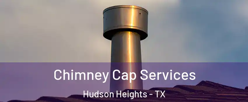 Chimney Cap Services Hudson Heights - TX