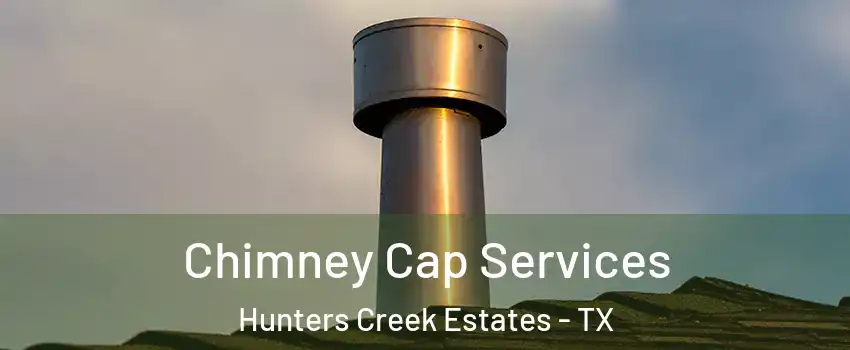 Chimney Cap Services Hunters Creek Estates - TX