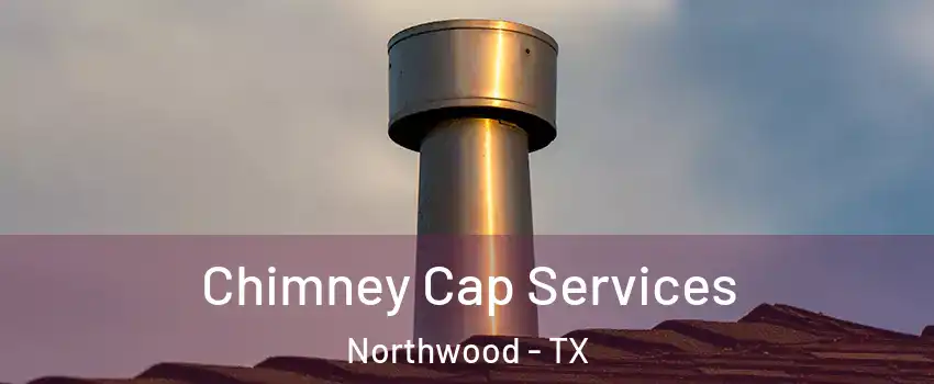 Chimney Cap Services Northwood - TX