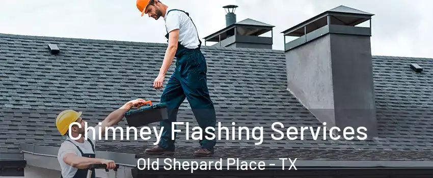 Chimney Flashing Services Old Shepard Place - TX