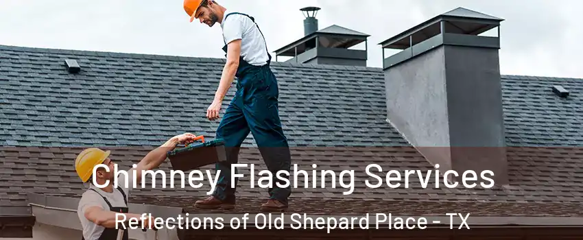 Chimney Flashing Services Reflections of Old Shepard Place - TX