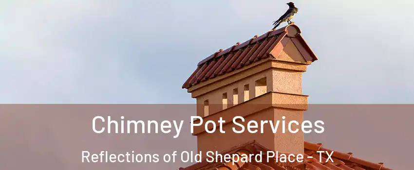 Chimney Pot Services Reflections of Old Shepard Place - TX