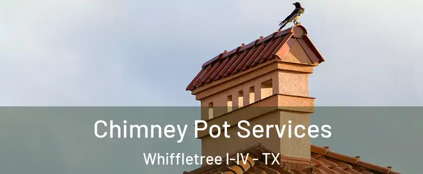 Chimney Pot Services Whiffletree I-IV - TX