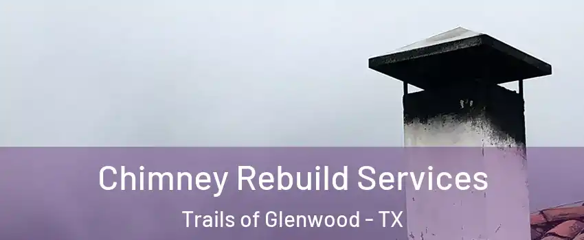 Chimney Rebuild Services Trails of Glenwood - TX