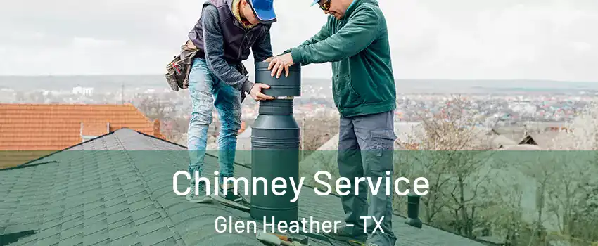 Chimney Service Glen Heather - TX