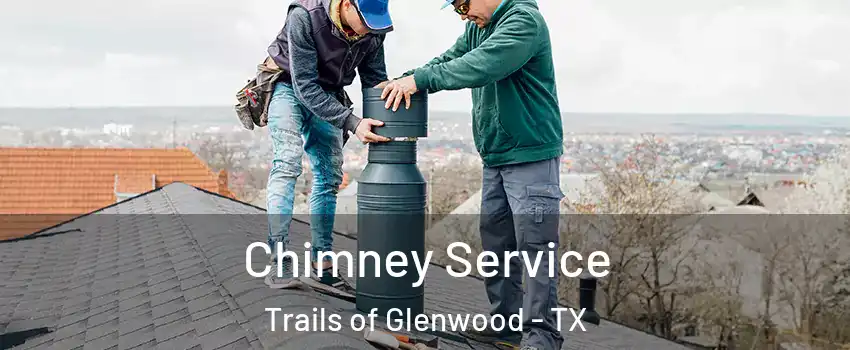 Chimney Service Trails of Glenwood - TX