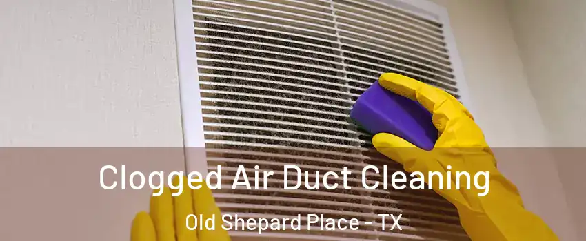 Clogged Air Duct Cleaning Old Shepard Place - TX