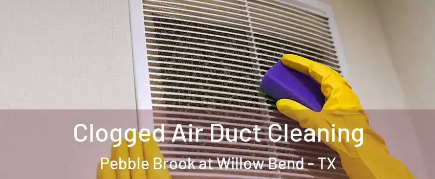 Clogged Air Duct Cleaning Pebble Brook at Willow Bend - TX