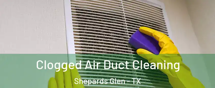 Clogged Air Duct Cleaning Shepards Glen - TX