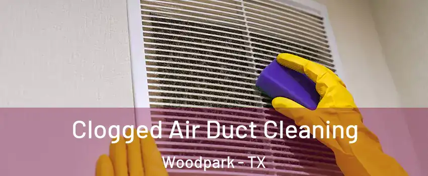 Clogged Air Duct Cleaning Woodpark - TX