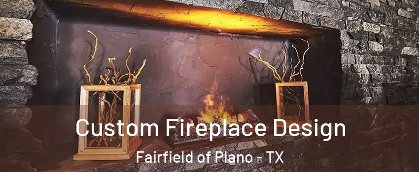 Custom Fireplace Design Fairfield of Plano - TX