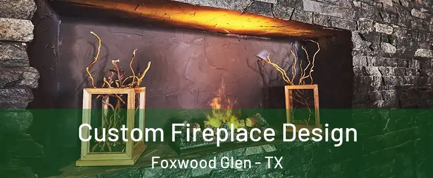 Custom Fireplace Design Foxwood Glen - TX
