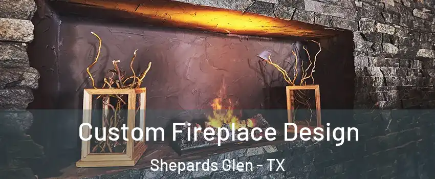 Custom Fireplace Design Shepards Glen - TX