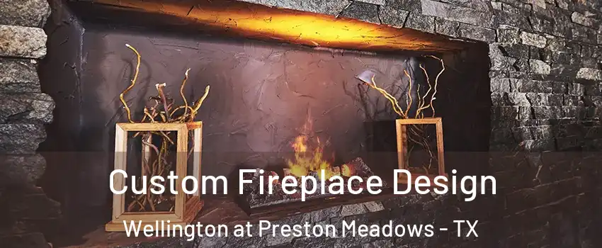 Custom Fireplace Design Wellington at Preston Meadows - TX