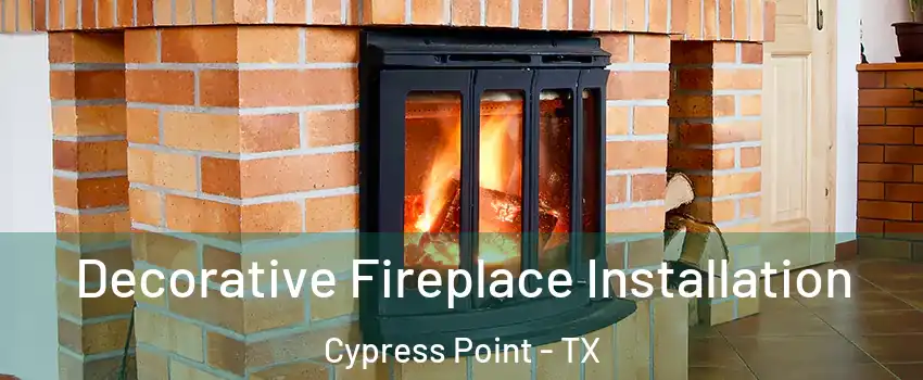 Decorative Fireplace Installation Cypress Point - TX