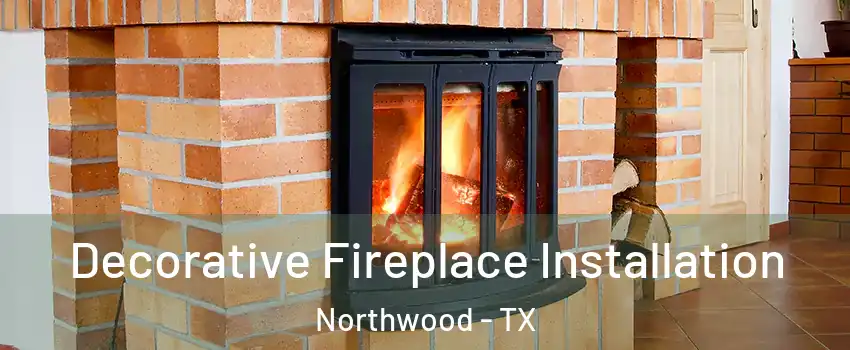 Decorative Fireplace Installation Northwood - TX