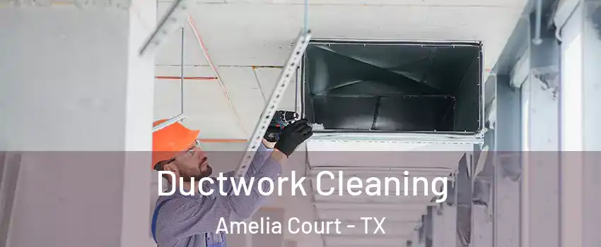Ductwork Cleaning Amelia Court - TX