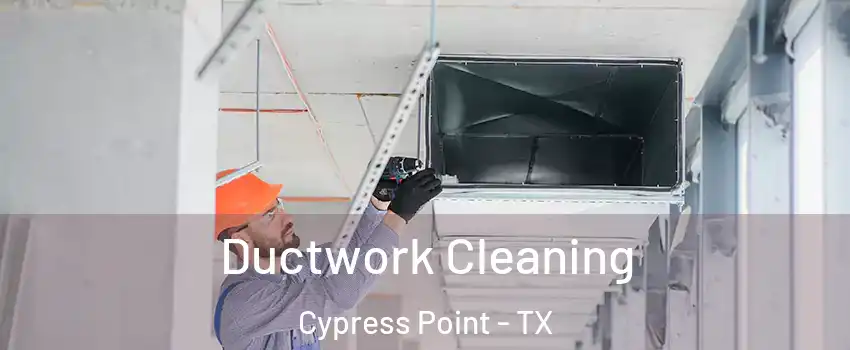 Ductwork Cleaning Cypress Point - TX