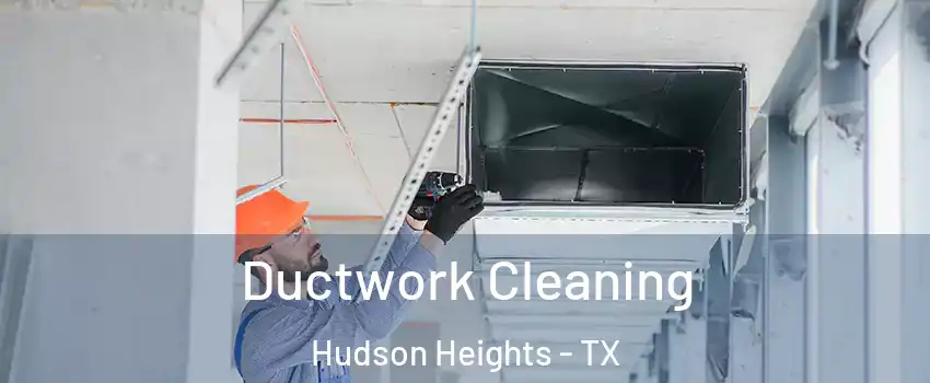Ductwork Cleaning Hudson Heights - TX