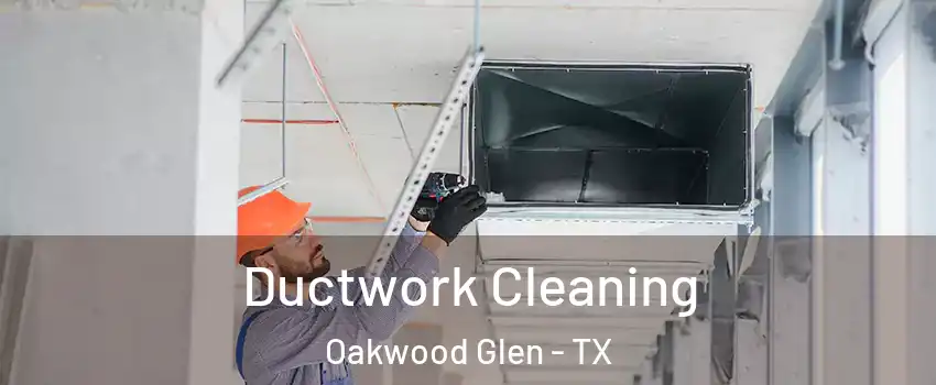 Ductwork Cleaning Oakwood Glen - TX