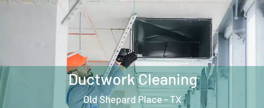 Ductwork Cleaning Old Shepard Place - TX