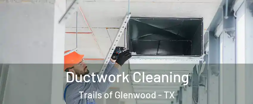 Ductwork Cleaning Trails of Glenwood - TX