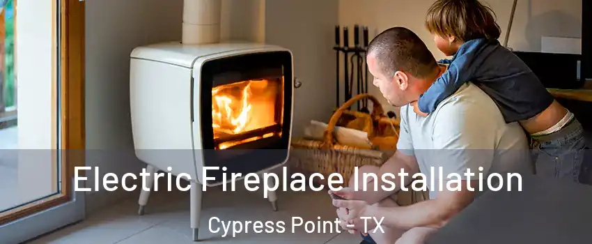 Electric Fireplace Installation Cypress Point - TX