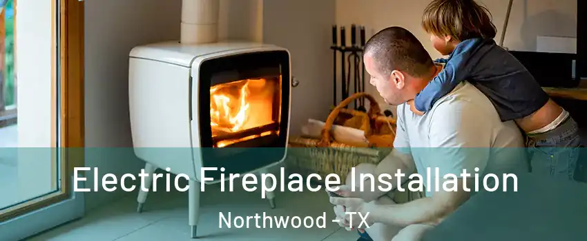 Electric Fireplace Installation Northwood - TX