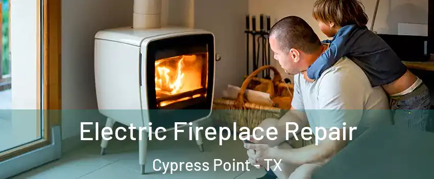 Electric Fireplace Repair Cypress Point - TX