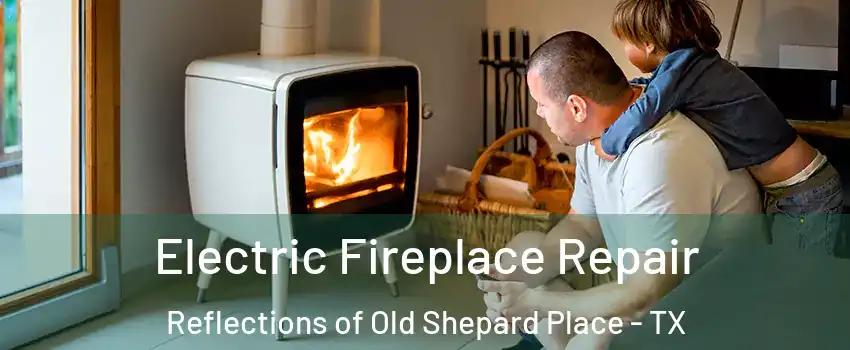 Electric Fireplace Repair Reflections of Old Shepard Place - TX