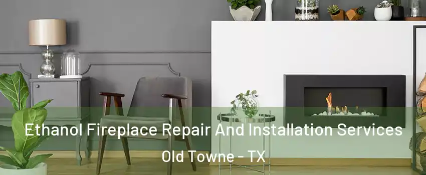 Ethanol Fireplace Repair And Installation Services Old Towne - TX