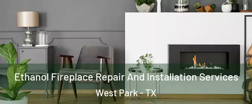 Ethanol Fireplace Repair And Installation Services West Park - TX