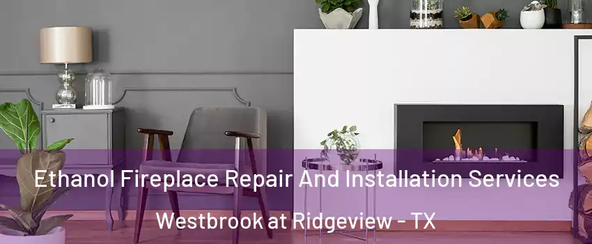 Ethanol Fireplace Repair And Installation Services Westbrook at Ridgeview - TX