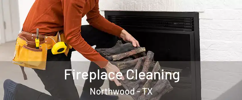 Fireplace Cleaning Northwood - TX