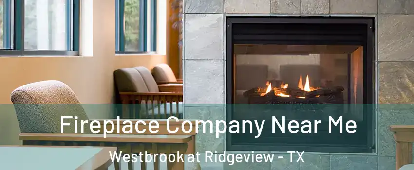 Fireplace Company Near Me Westbrook at Ridgeview - TX