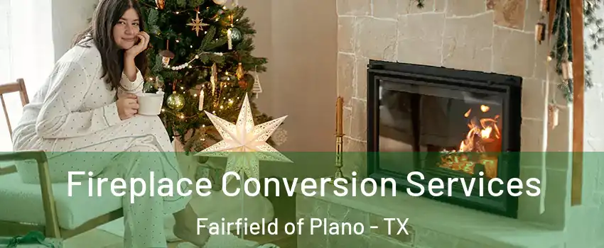 Fireplace Conversion Services Fairfield of Plano - TX