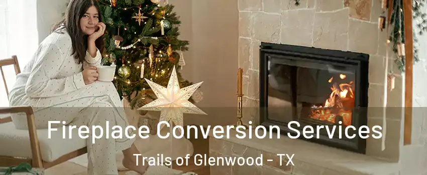 Fireplace Conversion Services Trails of Glenwood - TX