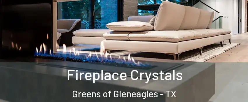 Fireplace Crystals Greens of Gleneagles - TX