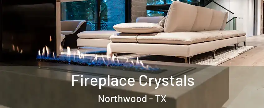 Fireplace Crystals Northwood - TX