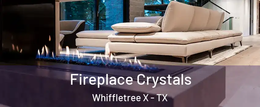 Fireplace Crystals Whiffletree X - TX