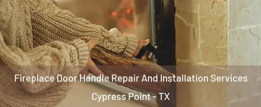 Fireplace Door Handle Repair And Installation Services Cypress Point - TX